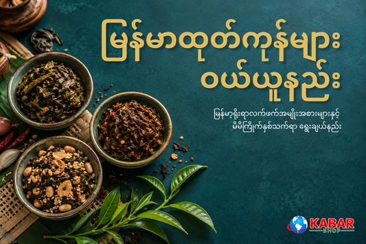 မြန်မာ့ရိုးရာလက်ဖက်အမျိုးအစားများနှင့် မိမိကြိုက်နှစ်သက်ရာ ရွေးချယ်နည်း